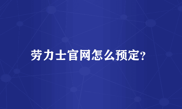 劳力士官网怎么预定？