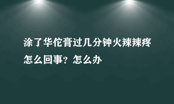 涂了华佗膏过几分钟火辣辣疼怎么回事？怎么办