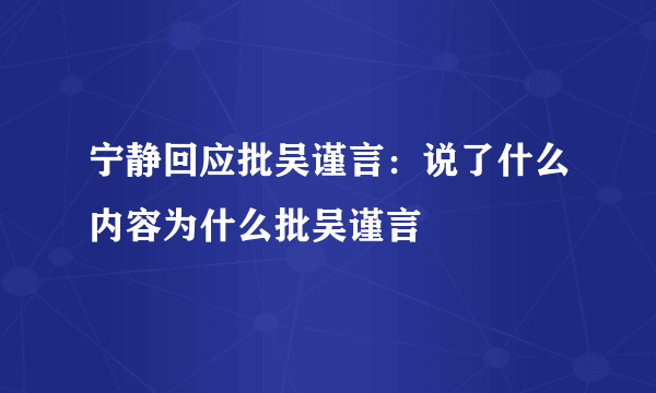 宁静回应批吴谨言：说了什么内容为什么批吴谨言