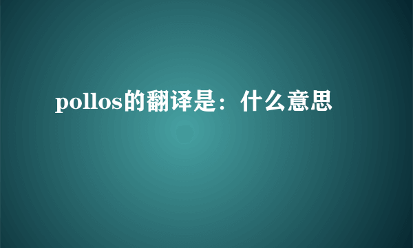 pollos的翻译是：什么意思