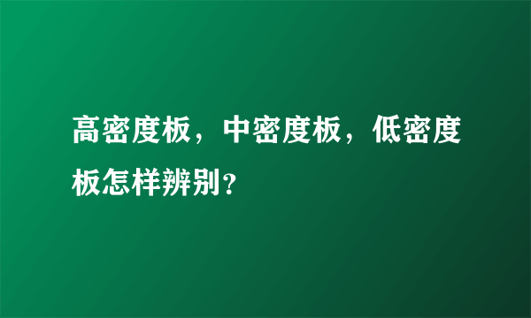 高密度板，中密度板，低密度板怎样辨别？