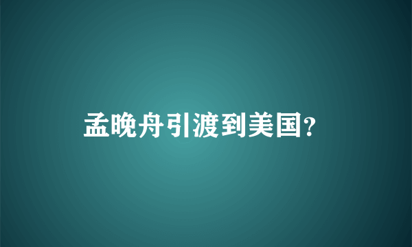 孟晚舟引渡到美国？