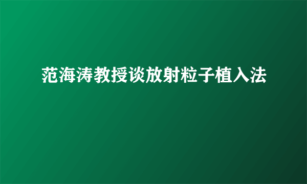 范海涛教授谈放射粒子植入法