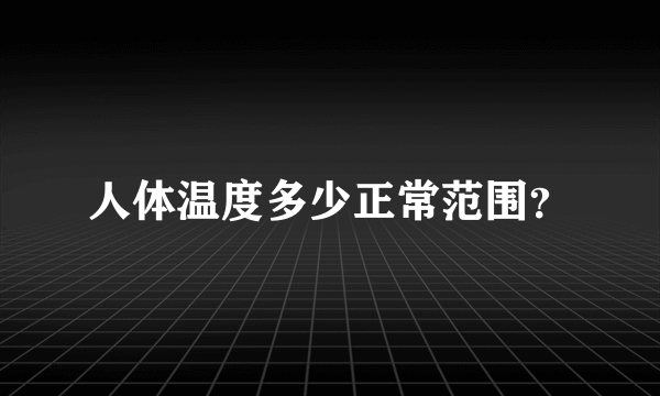 人体温度多少正常范围？