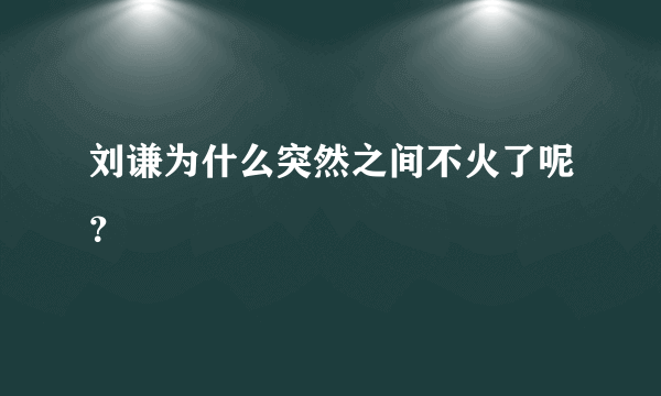 刘谦为什么突然之间不火了呢？