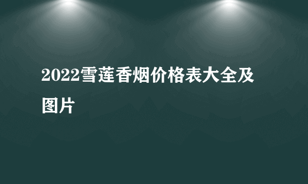 2022雪莲香烟价格表大全及图片