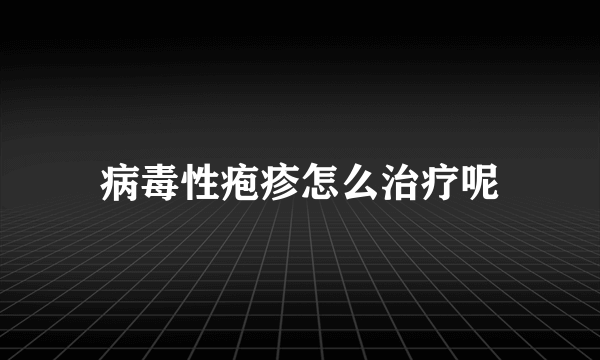 病毒性疱疹怎么治疗呢