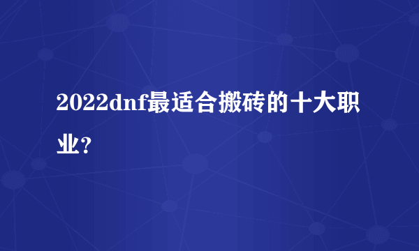 2022dnf最适合搬砖的十大职业？