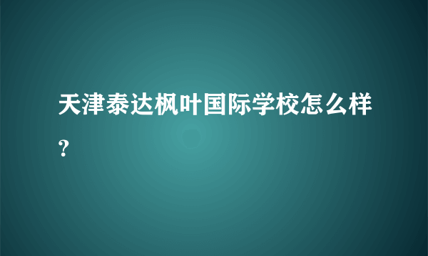 天津泰达枫叶国际学校怎么样？