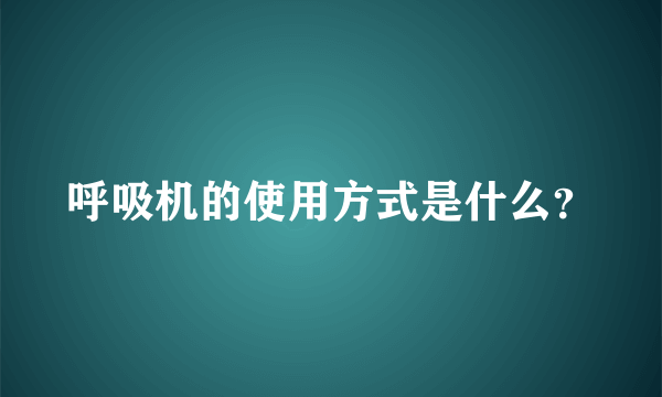 呼吸机的使用方式是什么？