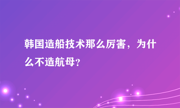 韩国造船技术那么厉害，为什么不造航母？