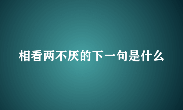 相看两不厌的下一句是什么