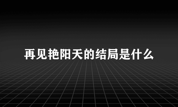 再见艳阳天的结局是什么