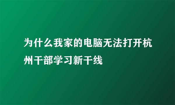 为什么我家的电脑无法打开杭州干部学习新干线