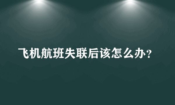 飞机航班失联后该怎么办？