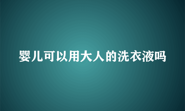 婴儿可以用大人的洗衣液吗