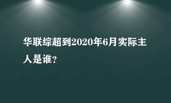 华联综超到2020年6月实际主人是谁？