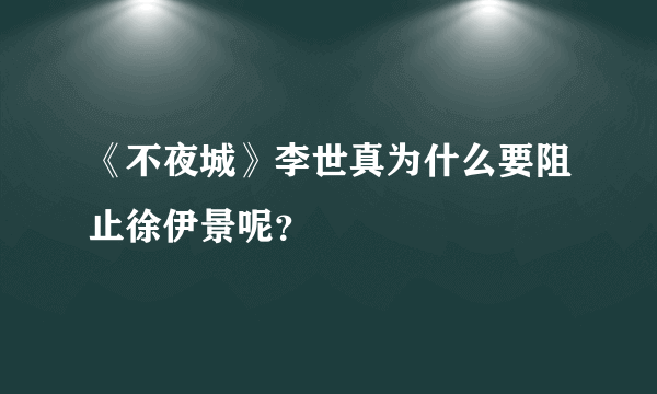 《不夜城》李世真为什么要阻止徐伊景呢？