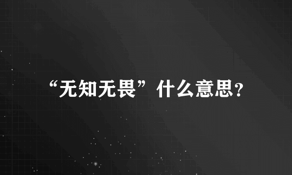 “无知无畏”什么意思？