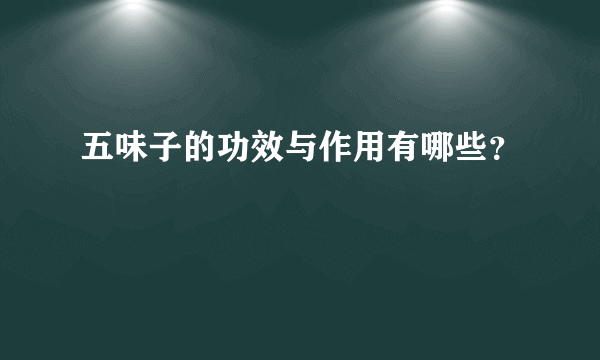 五味子的功效与作用有哪些？