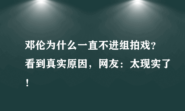 邓伦为什么一直不进组拍戏？看到真实原因，网友：太现实了！