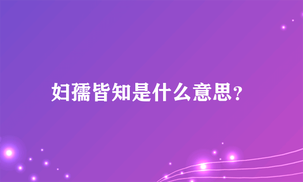 妇孺皆知是什么意思？