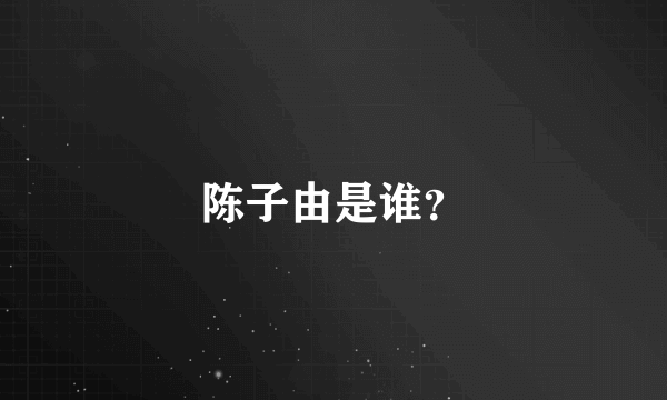 陈子由是谁？