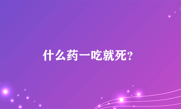 什么药一吃就死？