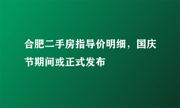 合肥二手房指导价明细，国庆节期间或正式发布