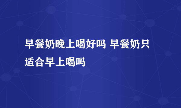 早餐奶晚上喝好吗 早餐奶只适合早上喝吗