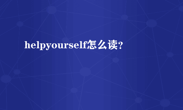 helpyourself怎么读？