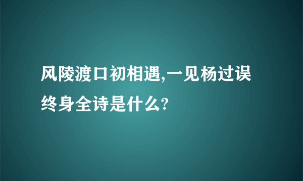 风陵渡口初相遇,一见杨过误终身全诗是什么?