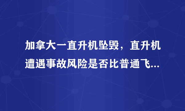 加拿大一直升机坠毁，直升机遭遇事故风险是否比普通飞机高？为什么？