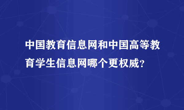 中国教育信息网和中国高等教育学生信息网哪个更权威？