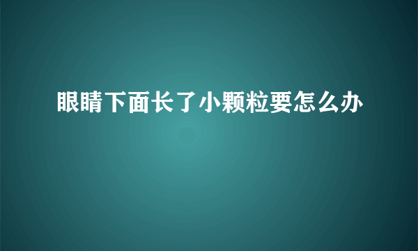 眼睛下面长了小颗粒要怎么办