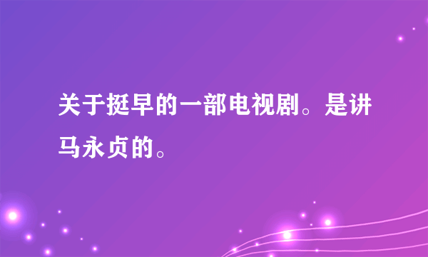 关于挺早的一部电视剧。是讲马永贞的。