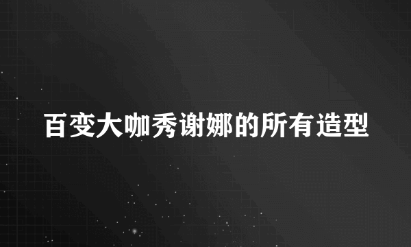 百变大咖秀谢娜的所有造型