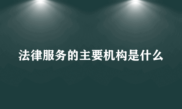 法律服务的主要机构是什么