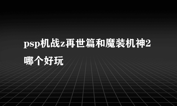 psp机战z再世篇和魔装机神2哪个好玩