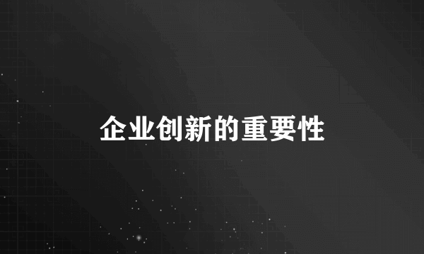 企业创新的重要性