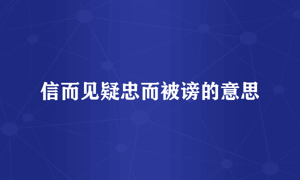 信而见疑忠而被谤的意思