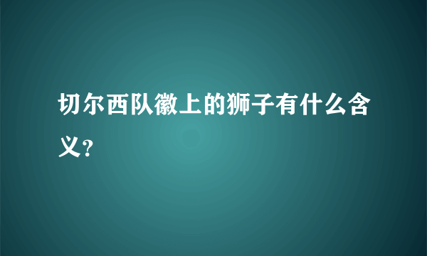 切尔西队徽上的狮子有什么含义？