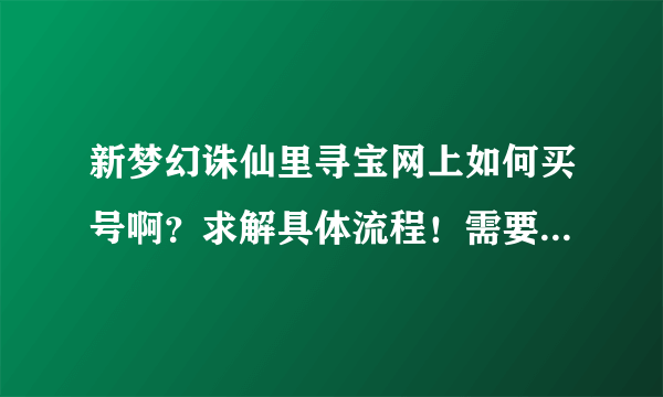 新梦幻诛仙里寻宝网上如何买号啊？求解具体流程！需要注意些什么？