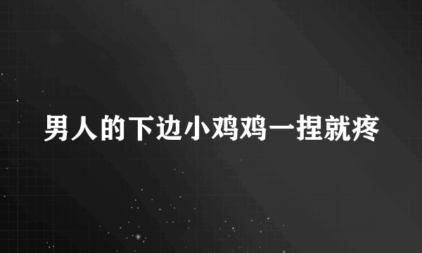 男人的下边小鸡鸡一捏就疼