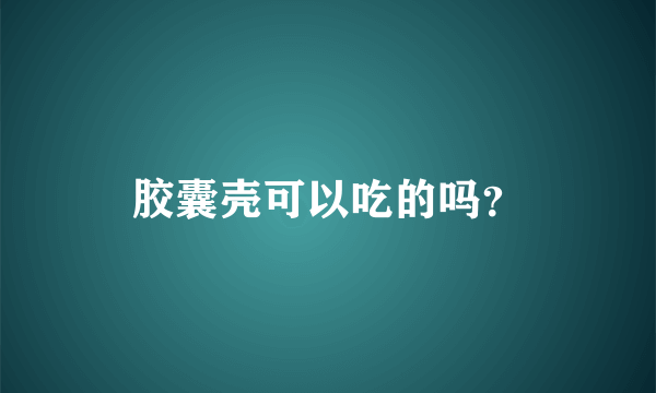 胶囊壳可以吃的吗？