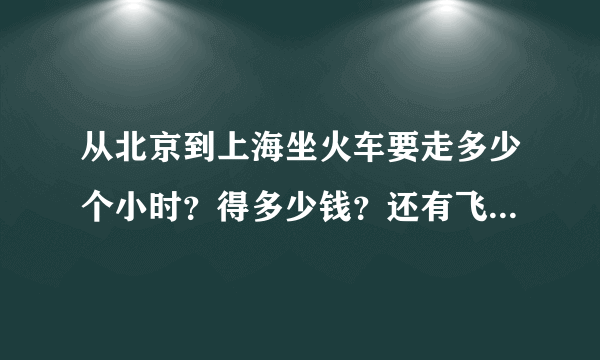 从北京到上海坐火车要走多少个小时？得多少钱？还有飞机票多少钱？