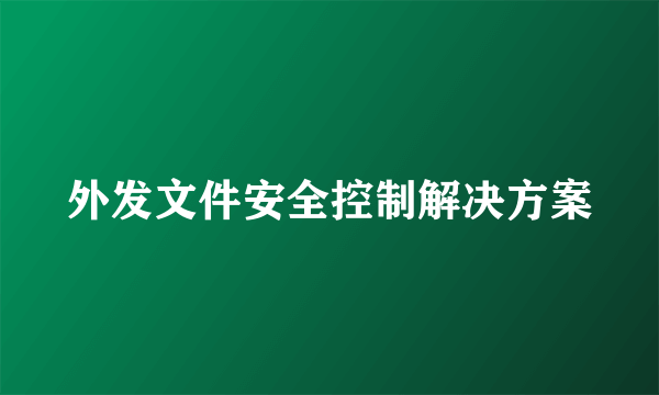 外发文件安全控制解决方案