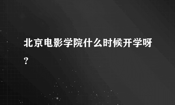 北京电影学院什么时候开学呀？