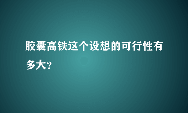 胶囊高铁这个设想的可行性有多大？