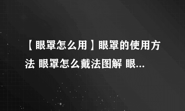 【眼罩怎么用】眼罩的使用方法 眼罩怎么戴法图解 眼罩的正确戴法